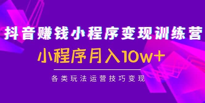 抖音小程序变现训练营：小程序各类玩法运营技巧变现71快客-网赚-兼职-视频代发71快客网