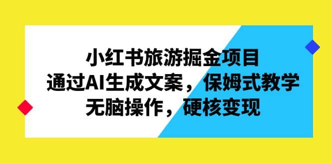 小红书旅游掘金项目，通过AI生成文案，保姆式教学，无脑操作，硬核变现71快客-网赚-兼职-视频代发71快客网