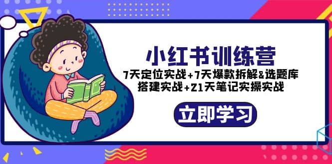 小红书训练营：7天定位实战+7天爆款拆解+选题库搭建实战+21天笔记实操实战71快客-网赚-兼职-视频代发71快客网