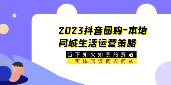 2023抖音团购-本地同城生活运营策略 当下如火如荼的赛道·实体店该何去何从71快客-网赚-兼职-视频代发71快客网