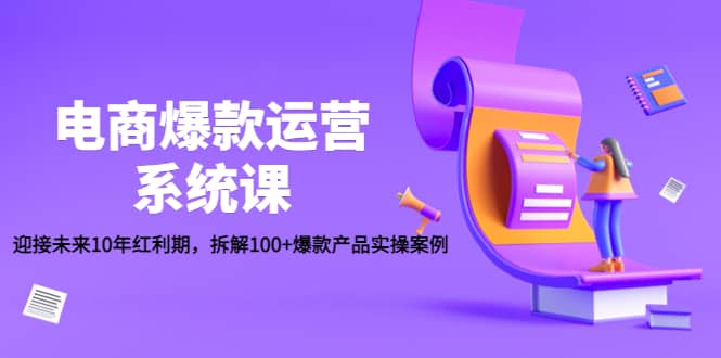 电商爆款运营系统课：迎接未来10年红利期，拆解100+爆款产品实操案例71快客-网赚-兼职-视频代发71快客网