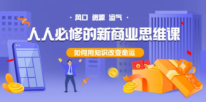 人人必修的新商业思维课：头部财经博主教您，如何用知识改变命运71快客-网赚-兼职-视频代发71快客网