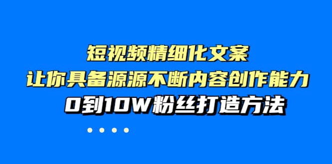 短视频精细化文案，让你具备源源不断内容创作能力，0到10W粉丝打造方法71快客-网赚-兼职-视频代发71快客网