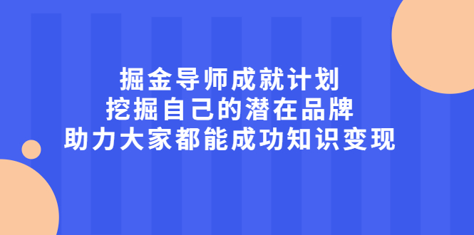 掘金导师成就计划，挖掘自己的潜在品牌，助力大家都能成功知识变现71快客-网赚-兼职-视频代发71快客网