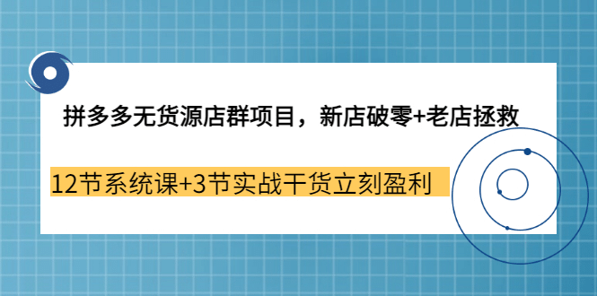 拼多多无货源店群项目，新店破零+老店拯救 12节系统课+3节实战干货立刻盈利71快客-网赚-兼职-视频代发71快客网