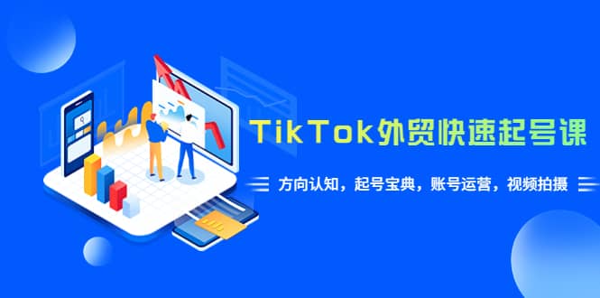 TikTok/外贸·快速起号课，方向认知，起号宝典，账号运营，视频拍摄(33节)71快客-网赚-兼职-视频代发71快客网