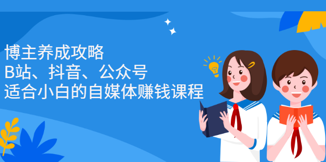 博主养成攻略（B站、抖音、公众号），适合小白的自媒体赚钱课程71快客-网赚-兼职-视频代发71快客网