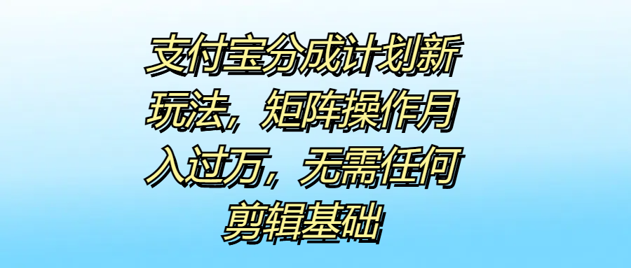 支付宝分成计划新玩法，矩阵操作月入过万，无需任何剪辑基础71快客-网赚-兼职-视频代发71快客网