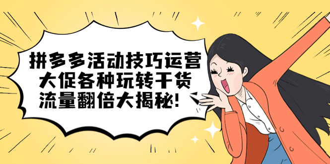 拼多多活动技巧运营：大促各种玩转干货，流量翻倍大揭秘71快客-网赚-兼职-视频代发71快客网