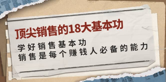 顶尖销售的18大基本功：学好销售基本功 销售是每个赚钱人必备的能力71快客-网赚-兼职-视频代发71快客网
