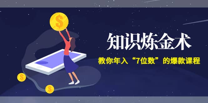 《知识炼金术》教你年入“7位数”的爆款课程 (全集录音+文档+导图)71快客-网赚-兼职-视频代发71快客网
