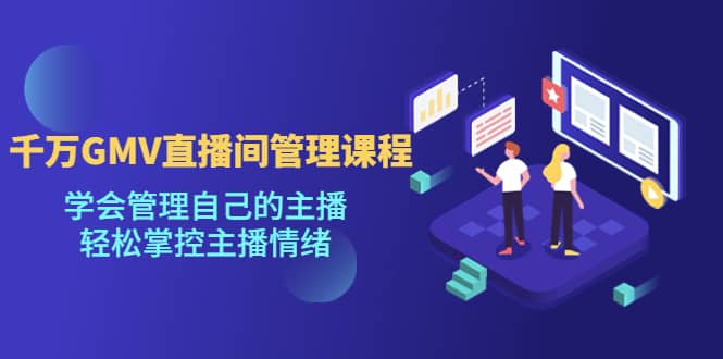 千万GMV直播间的管理课程：学会管理自己的主播，轻松掌控主播情绪71快客-网赚-兼职-视频代发71快客网