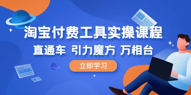淘宝付费工具·实操课程，直通车-引力魔方-万相台（41节视频课）71快客-网赚-兼职-视频代发71快客网