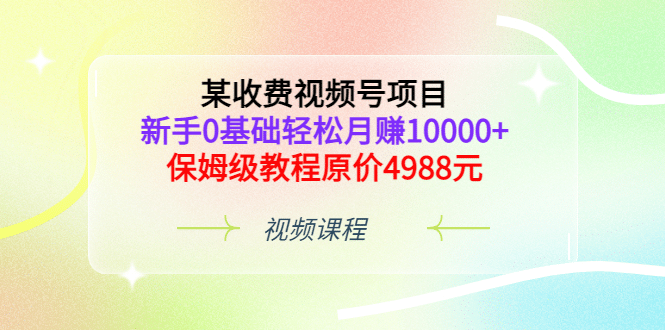 某收费视频号项目，新手0基础轻松月赚10000+，保姆级教程原价4988元71快客-网赚-兼职-视频代发71快客网