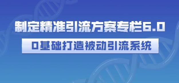 制定精准引流方案专栏6.0，0基础打造被动引流系统71快客-网赚-兼职-视频代发71快客网