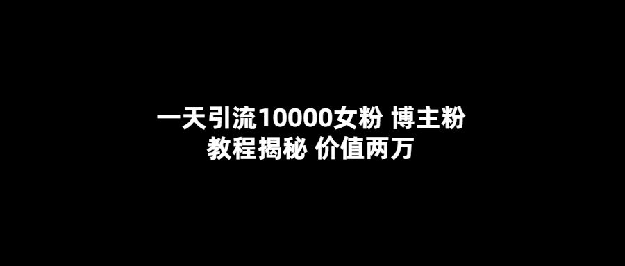 一天引流10000女粉，博主粉教程揭秘（价值两万）71快客-网赚-兼职-视频代发71快客网