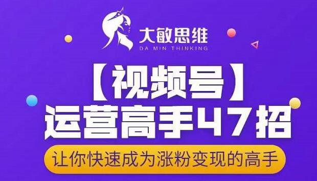 大敏思维-视频号运营高手47招，让你快速成为涨粉变现高手71快客-网赚-兼职-视频代发71快客网