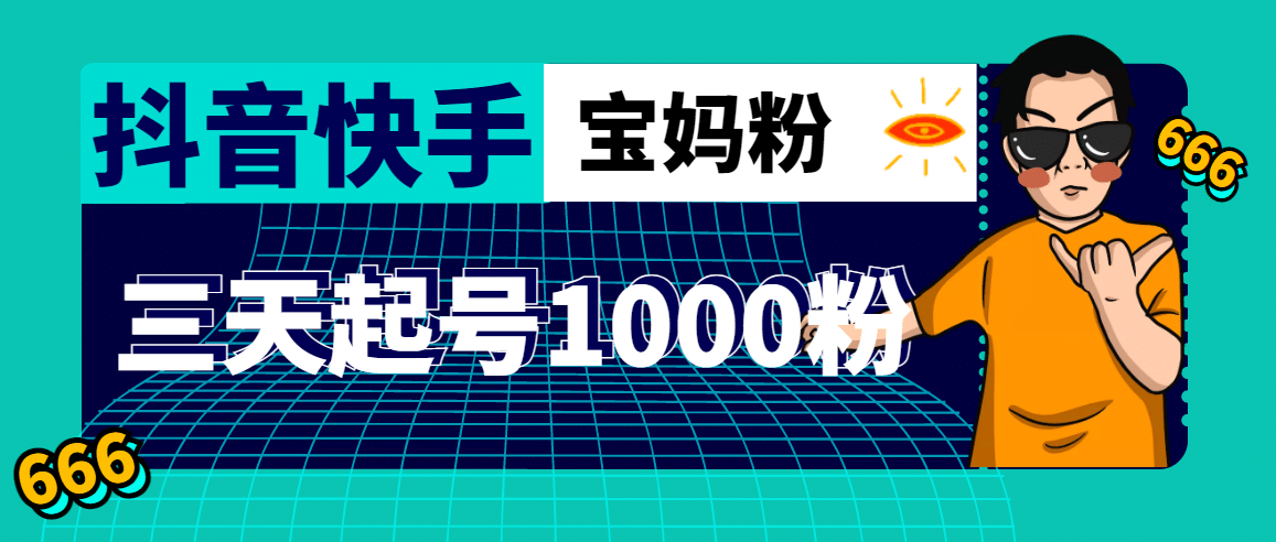抖音快手三天起号涨粉1000宝妈粉丝的核心方法【详细玩法教程】71快客-网赚-兼职-视频代发71快客网