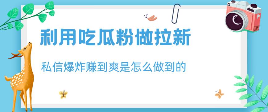 利用吃瓜粉做拉新，私信爆炸日入1000+赚到爽是怎么做到的【揭秘】71快客-网赚-兼职-视频代发71快客网