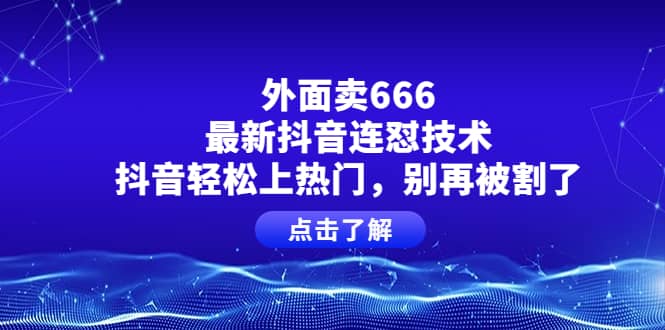 外面卖666的最新抖音连怼技术，抖音轻松上热门，别再被割了71快客-网赚-兼职-视频代发71快客网