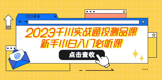 2023千川实战通投测品课，新手小白入门必听课71快客-网赚-兼职-视频代发71快客网