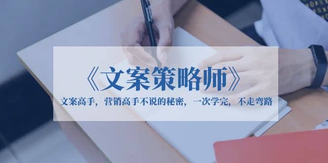 《文案策略师》文案高手，营销高手不说的秘密，一次学完，不走弯路71快客-网赚-兼职-视频代发71快客网