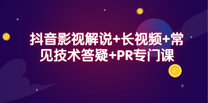 抖音影视解说+长视频+常见技术答疑+PR专门课71快客-网赚-兼职-视频代发71快客网