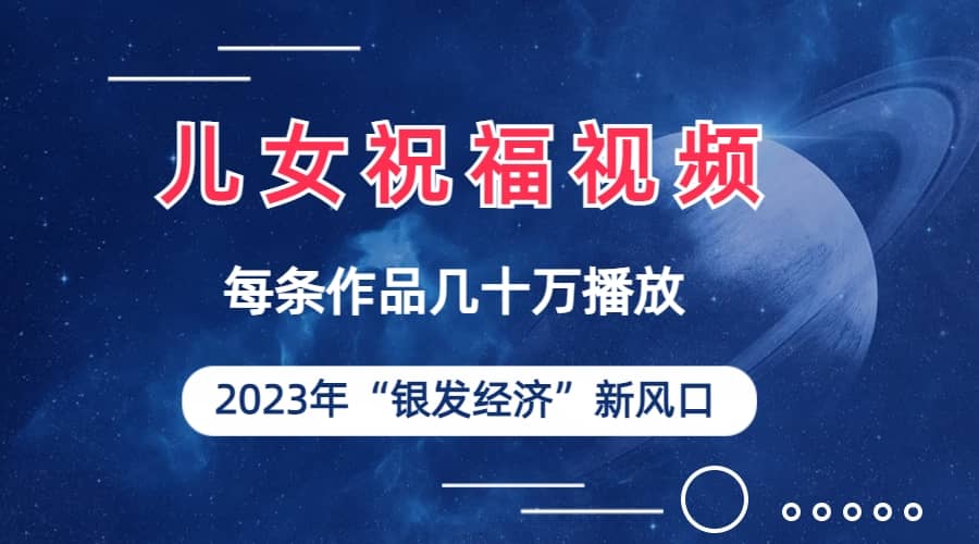 儿女祝福视频彻底爆火，一条作品几十万播放，2023年一定要抓住的新风口71快客-网赚-兼职-视频代发71快客网