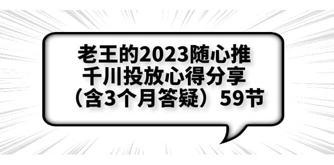 老王的2023随心推+千川投放心得分享（含3个月答疑）59节71快客-网赚-兼职-视频代发71快客网