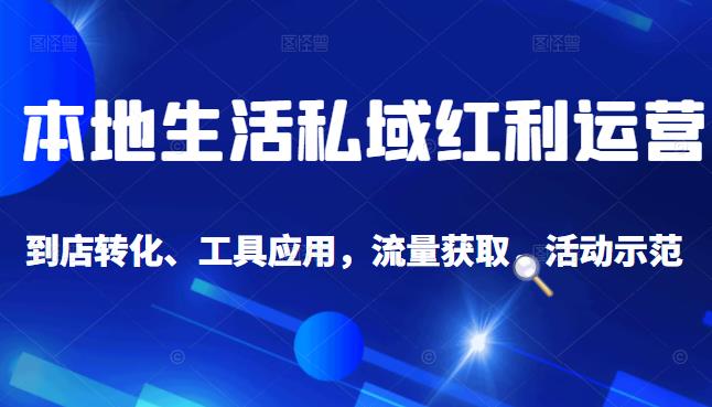 本地生活私域运营课：流量获取、工具应用，到店转化等全方位教学71快客-网赚-兼职-视频代发71快客网