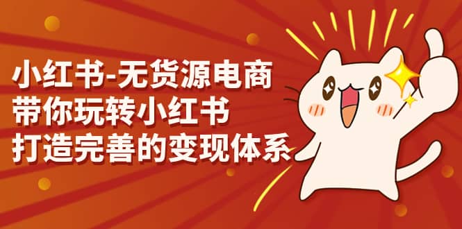 小红书-无货源电商，带你玩转小红书，打造完善的变现体系71快客-网赚-兼职-视频代发71快客网