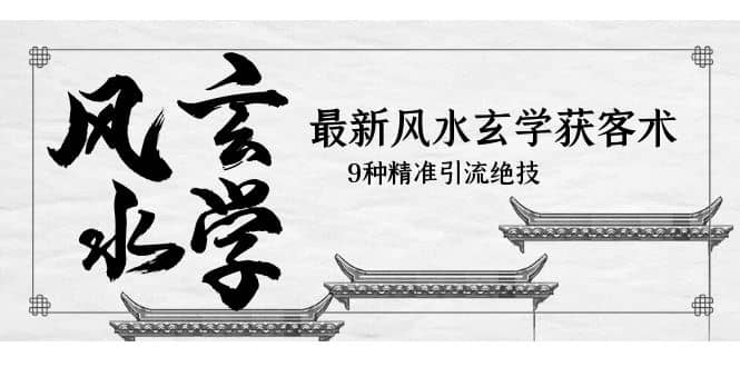 最新风水玄学-获客术，9种精准引流绝技（专题课）71快客-网赚-兼职-视频代发71快客网