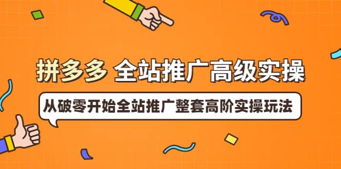 拼多多全站推广高级实操：从破零开始全站推广整套高阶实操玩法71快客-网赚-兼职-视频代发71快客网