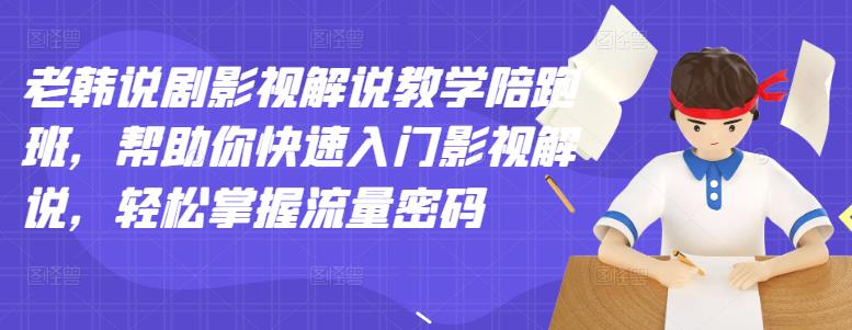 老韩说剧影视解说教学陪跑班，帮助你快速入门影视解说，轻松掌握流量密码71快客-网赚-兼职-视频代发71快客网