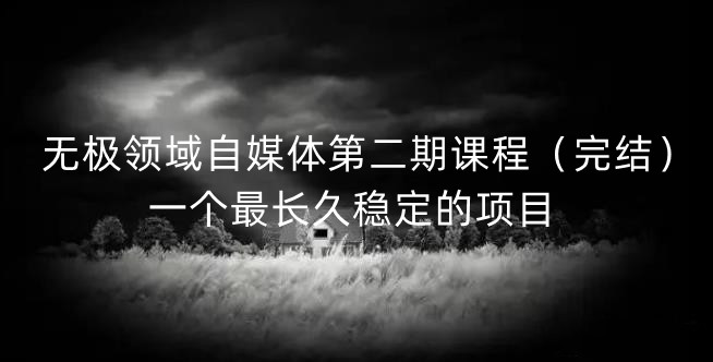 无极领域自媒体第二期课程（完结），一个最长久稳定的项目71快客-网赚-兼职-视频代发71快客网