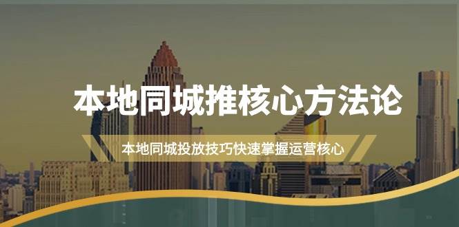 本地同城·推核心方法论，本地同城投放技巧快速掌握运营核心（16节课）71快客-网赚-兼职-视频代发71快客网