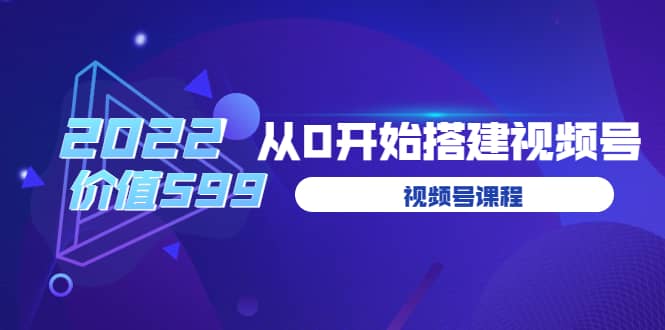 遇见喻导：九亩地视频号课程：2022从0开始搭建视频号（价值599元）71快客-网赚-兼职-视频代发71快客网