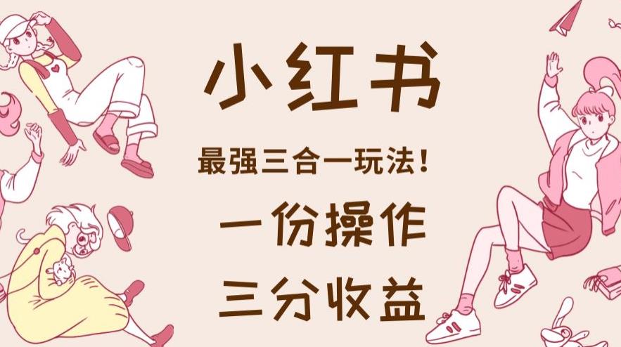 小红书最强三合一玩法，一份操作获得三份收益！【揭秘】71快客-网赚-兼职-视频代发71快客网