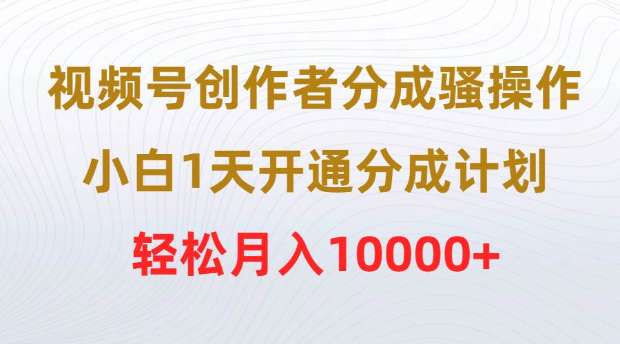 视频号创作者分成骚操作，小白1天开通分成计划，轻松月入10000+71快客-网赚-兼职-视频代发71快客网
