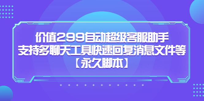 价值299自动超级客服助手，支持多聊天工具快速回复消息文件等71快客-网赚-兼职-视频代发71快客网