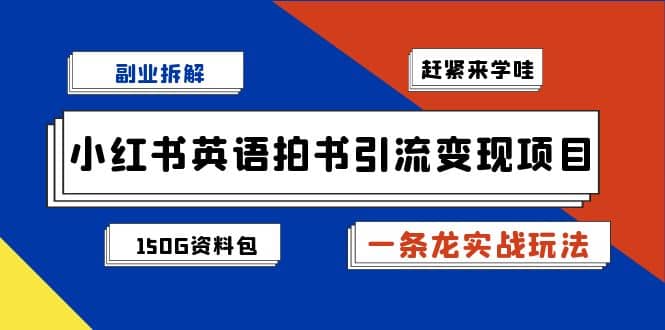 副业拆解：小红书英语拍书引流变现项目【一条龙实战玩法+150G资料包】71快客-网赚-兼职-视频代发71快客网