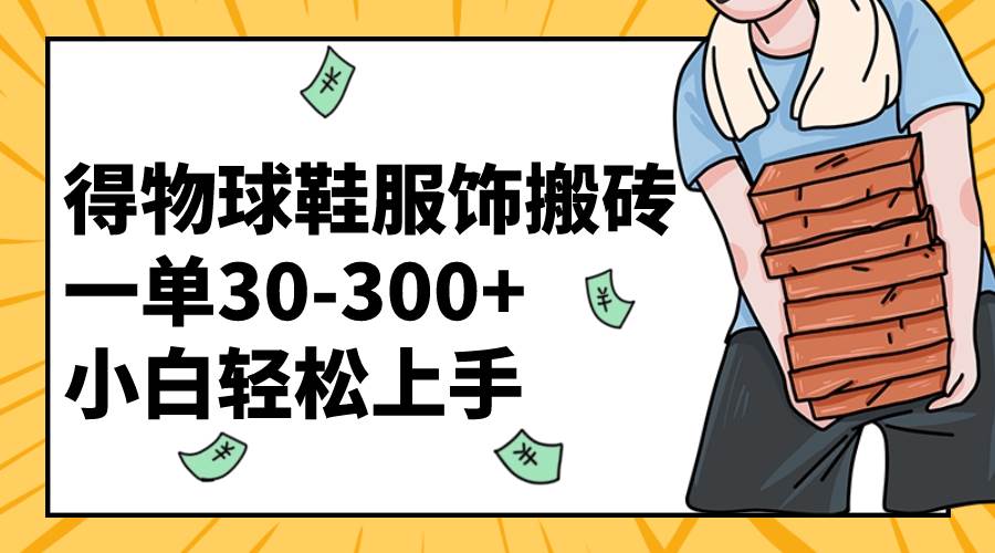得物球鞋服饰搬砖一单30-300+ 小白轻松上手71快客-网赚-兼职-视频代发71快客网
