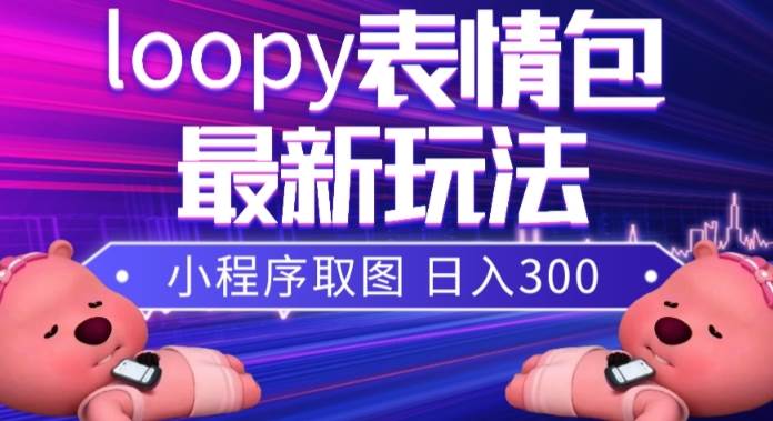 小狸猫loopy表情包小程序取图玩法，最新出的表情包素材71快客-网赚-兼职-视频代发71快客网