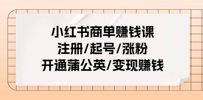 小红书商单赚钱课：注册/起号/涨粉/开通蒲公英/变现赚钱（25节课）71快客-网赚-兼职-视频代发71快客网