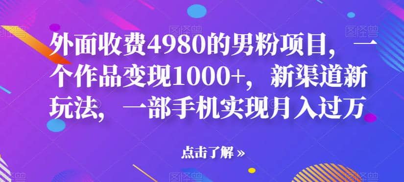 外面收费4980的男粉项目，一个作品变现1000+，新渠道新玩法，一部手机实现月入过万【揭秘】71快客-网赚-兼职-视频代发71快客网