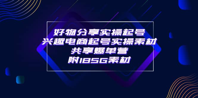 某收费培训·好物分享实操起号 兴趣电商起号实操素材共享爆单营（185G素材)71快客-网赚-兼职-视频代发71快客网