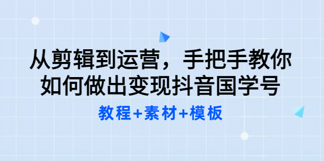 从剪辑到运营，手把手教你如何做出变现抖音国学号（教程+素材+模板71快客-网赚-兼职-视频代发71快客网