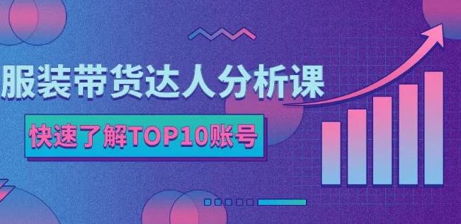 服装带货达人分析课：带你快速了解TOP10账号，玩转服装行业71快客-网赚-兼职-视频代发71快客网
