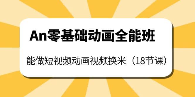 An零基础动画全能班：能做短视频动画视频换米（18节课）71快客-网赚-兼职-视频代发71快客网