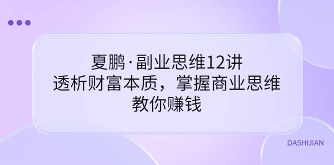 副业思维12讲，透析财富本质，掌握商业思维，教你赚钱71快客-网赚-兼职-视频代发71快客网